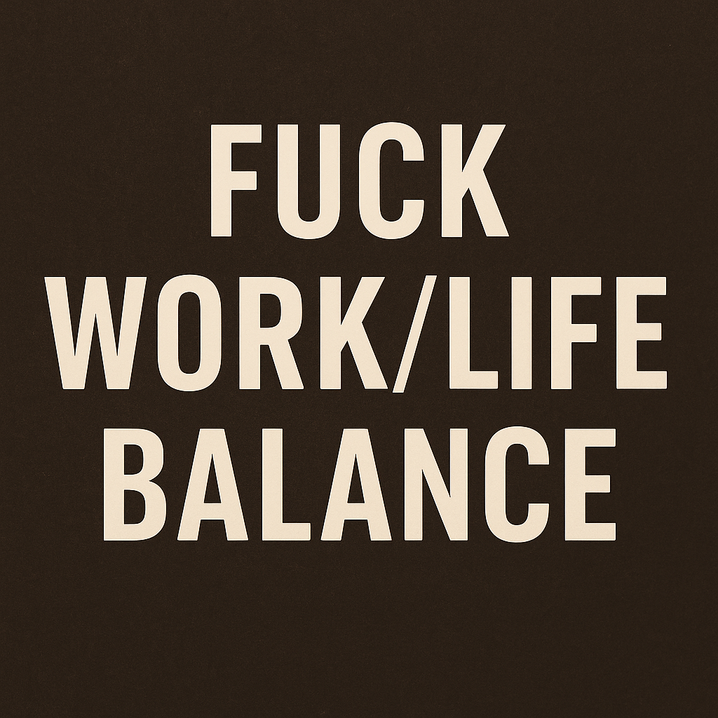 Fuck Work/Life Balance